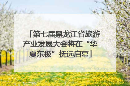 第七届黑龙江省旅游产业发展大会将在“华夏东极”抚远启幕
