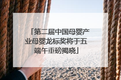 第二届中国母婴产业母婴龙标奖将于五端午重磅揭晓