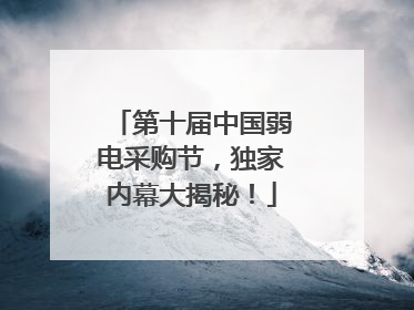 第十届中国弱电采购节，独家内幕大揭秘！