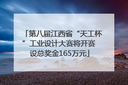 第八届江西省“天工杯”工业设计大赛将开赛 设总奖金165万元