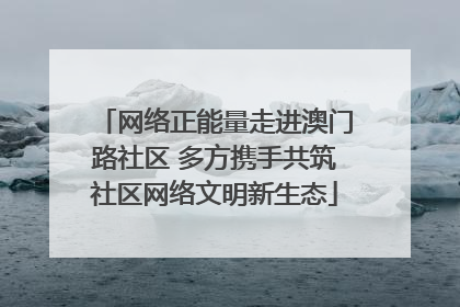 网络正能量走进澳门路社区 多方携手共筑社区网络文明新生态