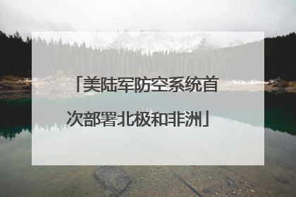 美陆军防空系统首次部署北极和非洲