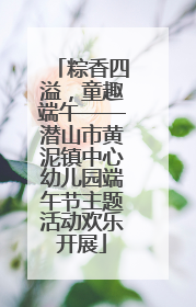 粽香四溢，童趣端午——潜山市黄泥镇中心幼儿园端午节主题活动欢乐开展