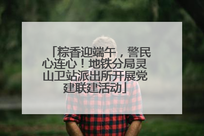 粽香迎端午，警民心连心！地铁分局灵山卫站派出所开展党建联建活动