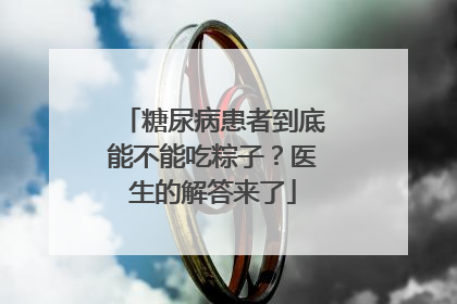 糖尿病患者到底能不能吃粽子？医生的解答来了