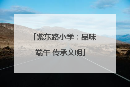 紫东路小学：品味端午 传承文明