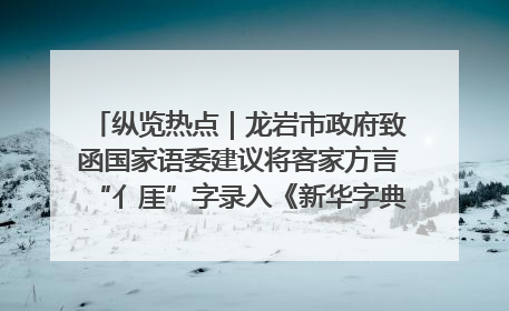 纵览热点｜龙岩市政府致函国家语委建议将客家方言“亻厓”字录入《新华字典》引发热议，当地回应