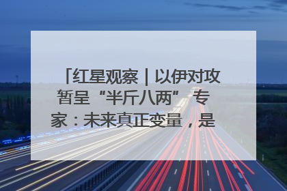 红星观察｜以伊对攻暂呈“半斤八两” 专家：未来真正变量，是美国是否进一步介入