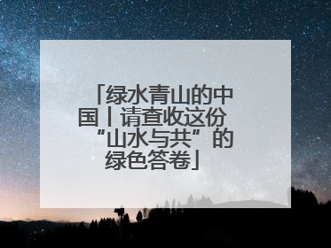 绿水青山的中国丨请查收这份“山水与共”的绿色答卷