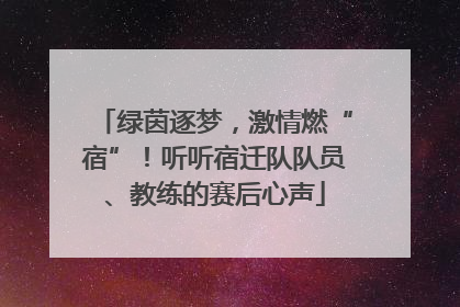 绿茵逐梦，激情燃“宿”！听听宿迁队队员、教练的赛后心声