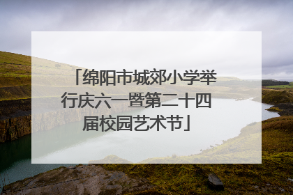 绵阳市城郊小学举行庆六一暨第二十四届校园艺术节
