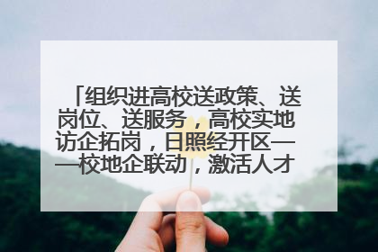 组织进高校送政策、送岗位、送服务，高校实地访企拓岗，日照经开区——校地企联动，激活人才发展“引擎”