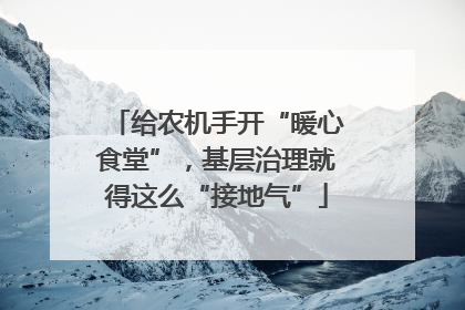 给农机手开“暖心食堂”，基层治理就得这么“接地气”