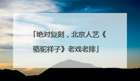 绝对复刻，北京人艺《骆驼祥子》老戏老排