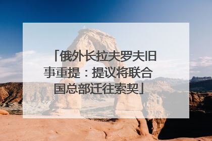 俄外长拉夫罗夫旧事重提：提议将联合国总部迁往索契