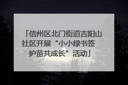 信州区北门街道吉阳山社区开展“小小绿书签 护苗共成长”活动