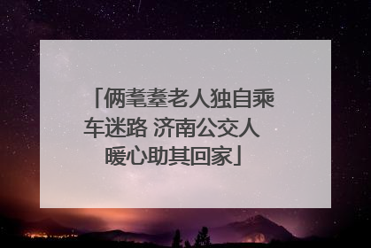 俩耄耋老人独自乘车迷路 济南公交人暖心助其回家