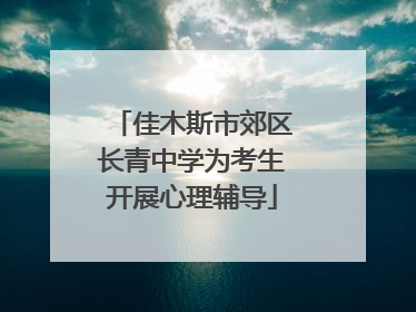 佳木斯市郊区长青中学为考生开展心理辅导
