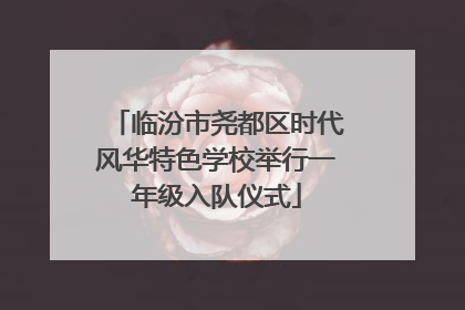 临汾市尧都区时代风华特色学校举行一年级入队仪式