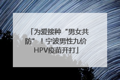 为爱接种“男女共防”！宁波男性九价HPV疫苗开打