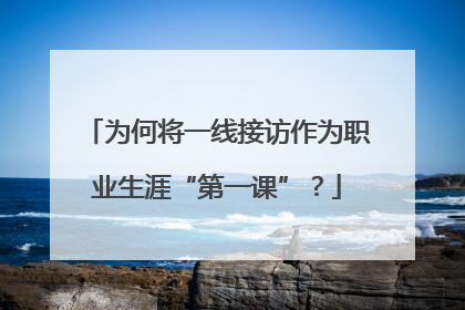 为何将一线接访作为职业生涯“第一课”？