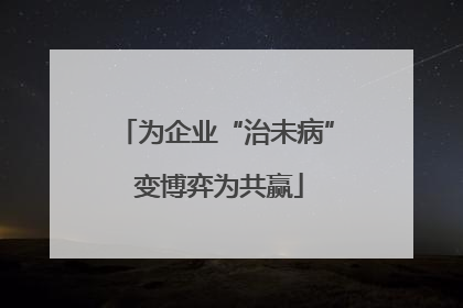 为企业“治未病” 变博弈为共赢