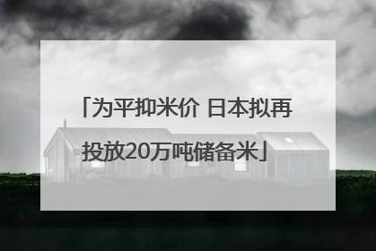 为平抑米价 日本拟再投放20万吨储备米