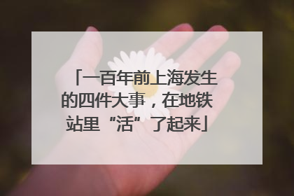 一百年前上海发生的四件大事，在地铁站里“活”了起来