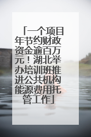 一个项目年节约财政资金逾百万元！湖北举办培训班推进公共机构能源费用托管工作