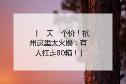 一天一个价！杭州这里太火爆：有人扛走80箱！
