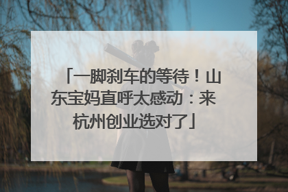一脚刹车的等待！山东宝妈直呼太感动：来杭州创业选对了