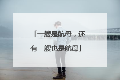 一艘是航母，还有一艘也是航母