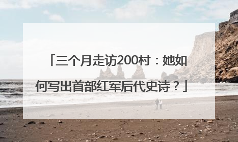 三个月走访200村：她如何写出首部红军后代史诗？