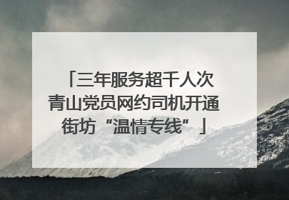 三年服务超千人次 青山党员网约司机开通街坊“温情专线”