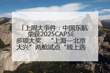 上周大事件：中国东航荣获2025CAPSE多项大奖、“上海—北京大兴”两舱试点“线上选餐”、携手菜鸟推进航空维修数字化转型