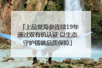 上品堂海参连续19年通过双有机认证 以生态守护铸就品质保障