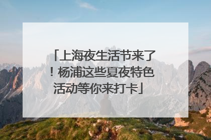上海夜生活节来了！杨浦这些夏夜特色活动等你来打卡