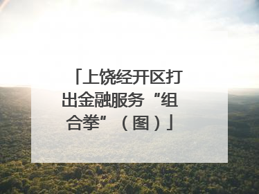 上饶经开区打出金融服务“组合拳”（图）