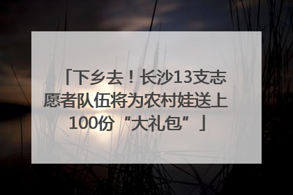下乡去！长沙13支志愿者队伍将为农村娃送上100份“大礼包”
