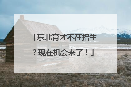 东北育才不在招生？现在机会来了！
