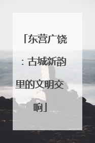 东营广饶：古城新韵里的文明交响
