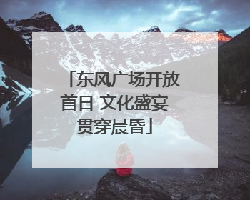 东风广场开放首日 文化盛宴贯穿晨昏