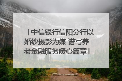 中信银行信阳分行以婚纱摄影为媒 谱写养老金融服务暖心篇章