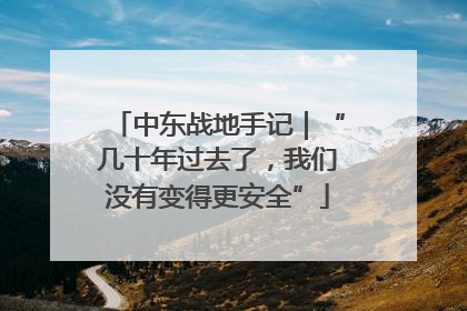 中东战地手记｜“几十年过去了，我们没有变得更安全”