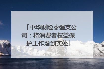 中华财险枣强支公司：将消费者权益保护工作落到实处