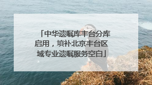 中华遗嘱库丰台分库启用，填补北京丰台区域专业遗嘱服务空白