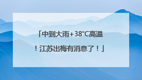 中到大雨+38℃高温！江苏出梅有消息了！