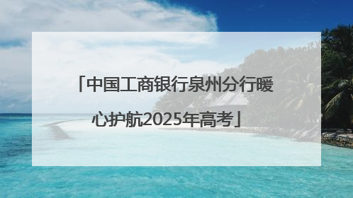 中国工商银行泉州分行暖心护航2025年高考