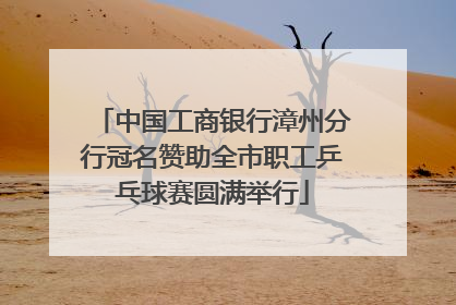 中国工商银行漳州分行冠名赞助全市职工乒乓球赛圆满举行