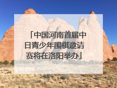 中国河南首届中日青少年围棋邀请赛将在洛阳举办
